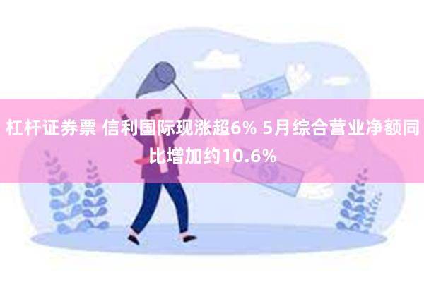 杠杆证券票 信利国际现涨超6% 5月综合营业净额同比增加约10.6%