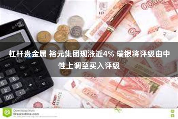 杠杆贵金属 裕元集团现涨近4% 瑞银将评级由中性上调至买入评级