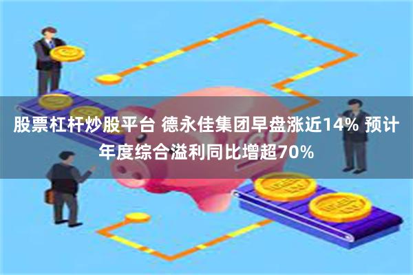 股票杠杆炒股平台 德永佳集团早盘涨近14% 预计年度综合溢利同比增超70%