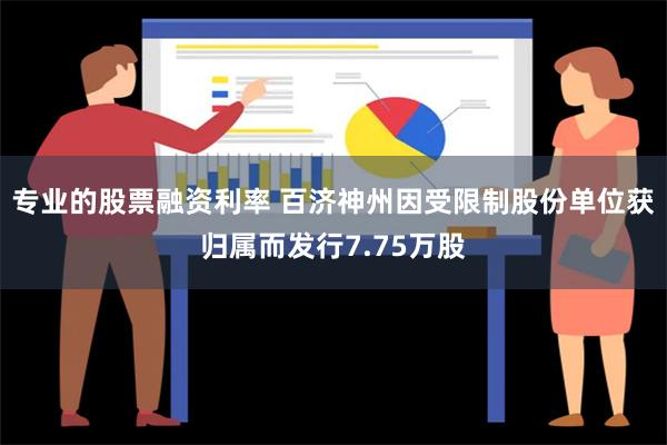 专业的股票融资利率 百济神州因受限制股份单位获归属而发行7.75万股