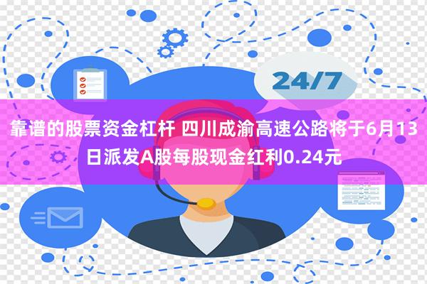 靠谱的股票资金杠杆 四川成渝高速公路将于6月13日派发A股每股现金红利0.24元