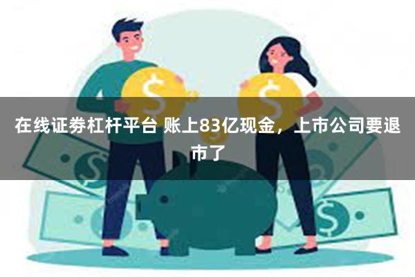 在线证劵杠杆平台 账上83亿现金，上市公司要退市了