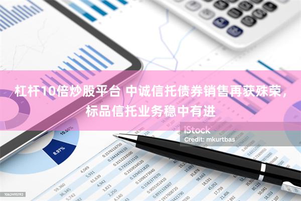 杠杆10倍炒股平台 中诚信托债券销售再获殊荣，标品信托业务稳中有进