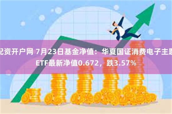 配资开户网 7月23日基金净值：华夏国证消费电子主题ETF最新净值0.672，跌3.57%