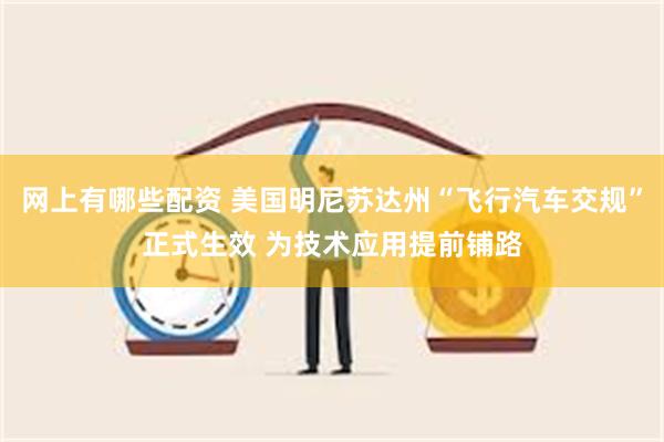 网上有哪些配资 美国明尼苏达州“飞行汽车交规”正式生效 为技术应用提前铺路