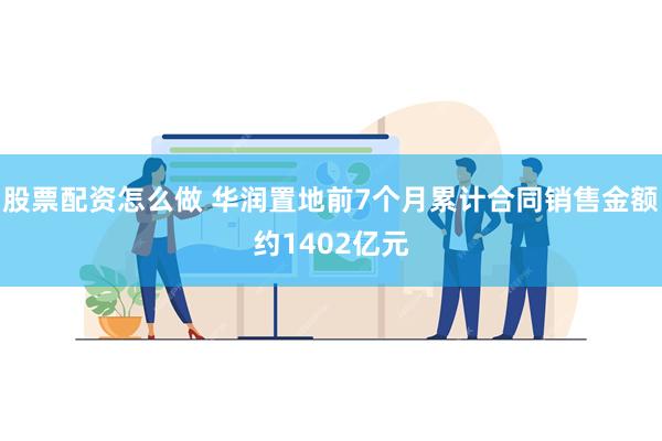 股票配资怎么做 华润置地前7个月累计合同销售金额约1402亿元