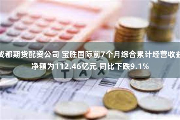 成都期货配资公司 宝胜国际前7个月综合累计经营收益净额为112.46亿元 同比下跌9.1%