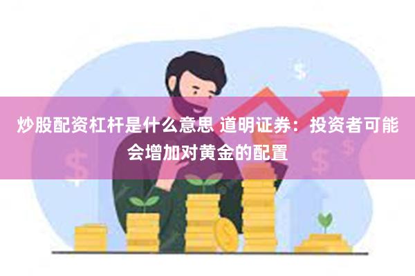 炒股配资杠杆是什么意思 道明证券：投资者可能会增加对黄金的配置