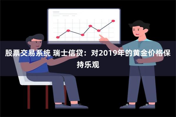 股票交易系统 瑞士信贷：对2019年的黄金价格保持乐观