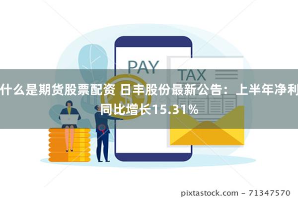 什么是期货股票配资 日丰股份最新公告：上半年净利同比增长15.31%