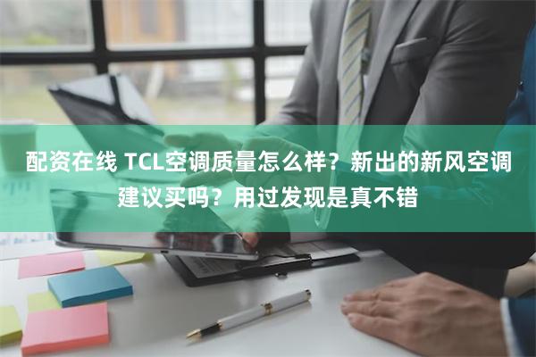 配资在线 TCL空调质量怎么样？新出的新风空调建议买吗？用过发现是真不错