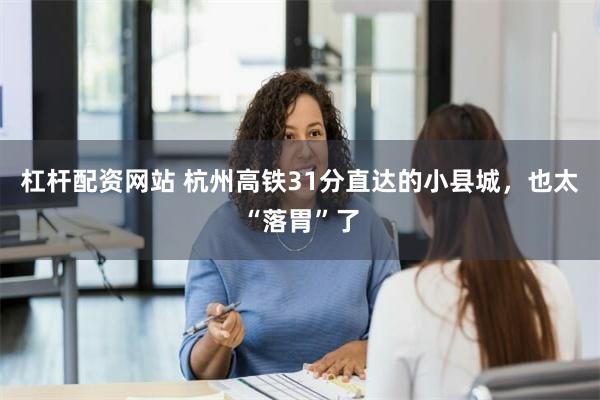 杠杆配资网站 杭州高铁31分直达的小县城，也太“落胃”了