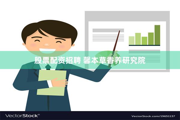 股票配资招聘 馨本草香养研究院