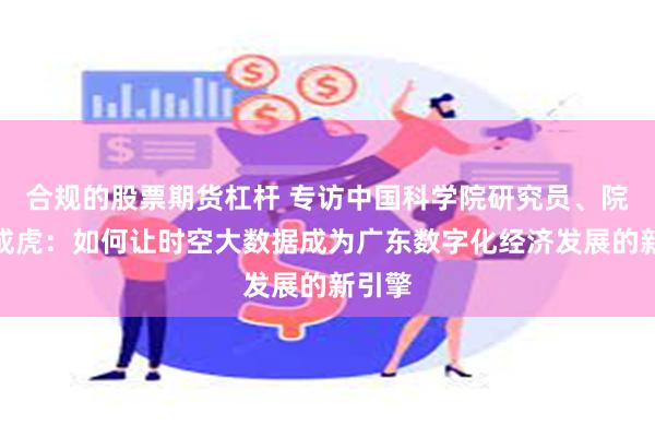 合规的股票期货杠杆 专访中国科学院研究员、院士周成虎：如何让时空大数据成为广东数字化经济发展的新引擎