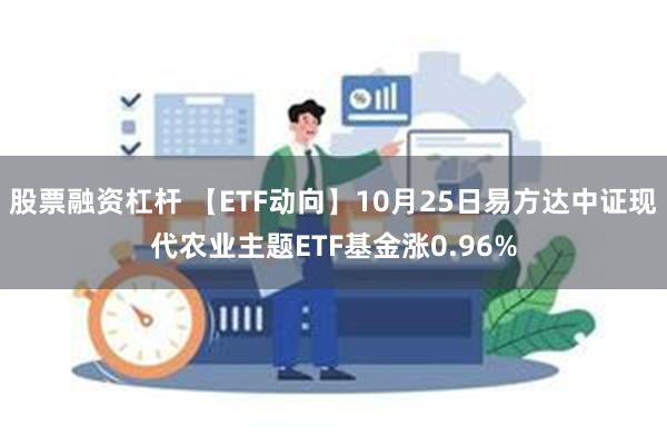 股票融资杠杆 【ETF动向】10月25日易方达中证现代农业主题ETF基金涨0.96%