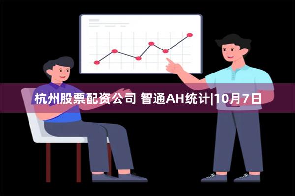 杭州股票配资公司 智通AH统计|10月7日