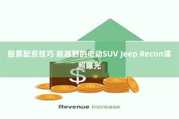 股票配资技巧 能越野的电动SUV Jeep Recon谍照曝光