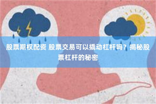 股票期权配资 股票交易可以撬动杠杆吗？揭秘股票杠杆的秘密