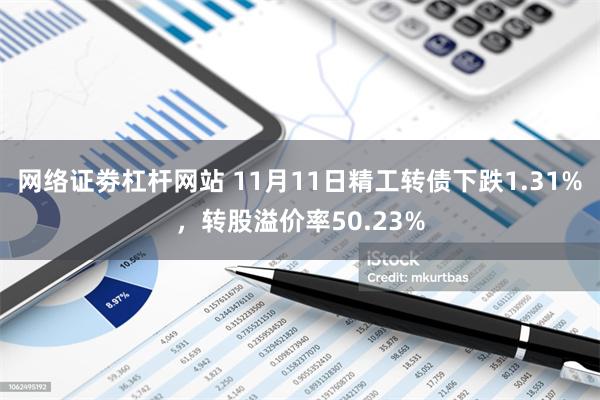 网络证劵杠杆网站 11月11日精工转债下跌1.31%，转股溢价率50.23%