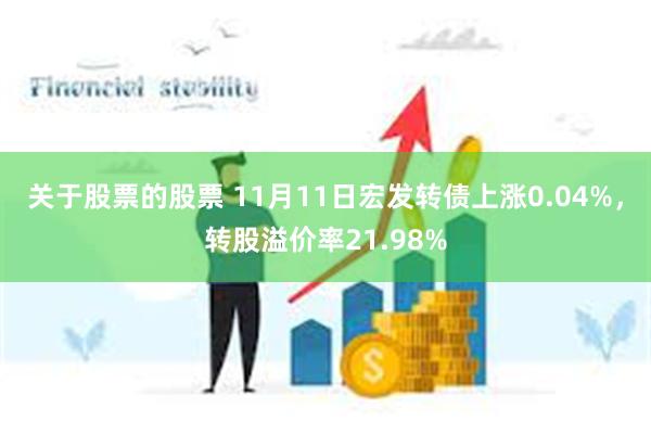 关于股票的股票 11月11日宏发转债上涨0.04%，转股溢价率21.98%