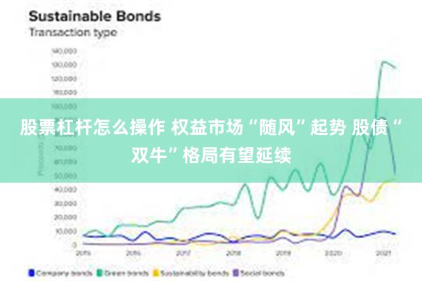 股票杠杆怎么操作 权益市场“随风”起势 股债“双牛”格局有望延续