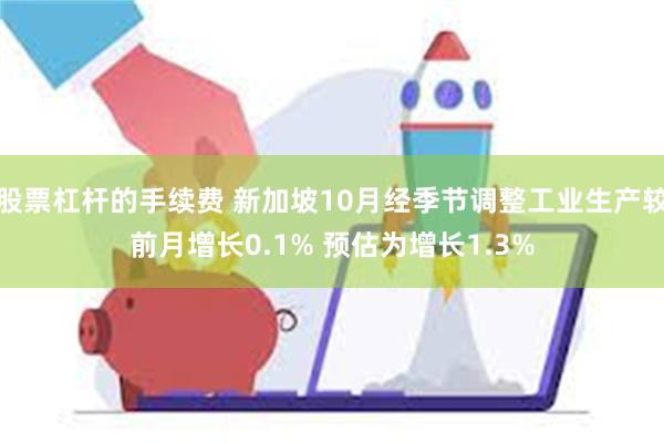 股票杠杆的手续费 新加坡10月经季节调整工业生产较前月增长0.1% 预估为增长1.3%