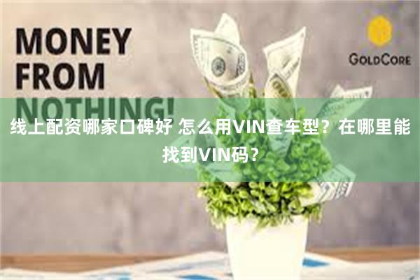 线上配资哪家口碑好 怎么用VIN查车型？在哪里能找到VIN码？