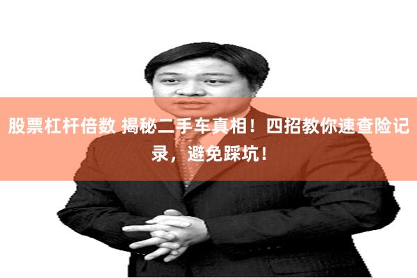 股票杠杆倍数 揭秘二手车真相！四招教你速查险记录，避免踩坑！