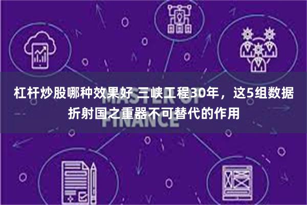 杠杆炒股哪种效果好 三峡工程30年，这5组数据折射国之重器不可替代的作用