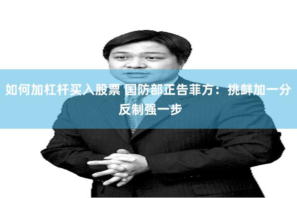 如何加杠杆买入股票 国防部正告菲方：挑衅加一分 反制强一步