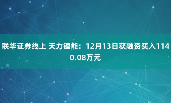 联华证券线上 天力锂能：12月13日获融资买入1140.08万元