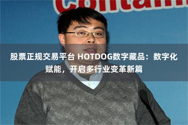 股票正规交易平台 HOTDOG数字藏品：数字化赋能，开启多行业变革新篇