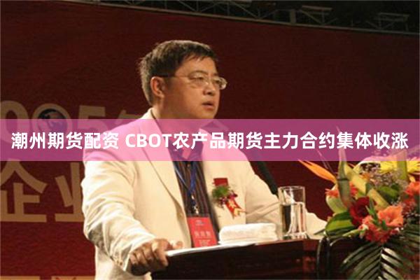 潮州期货配资 CBOT农产品期货主力合约集体收涨