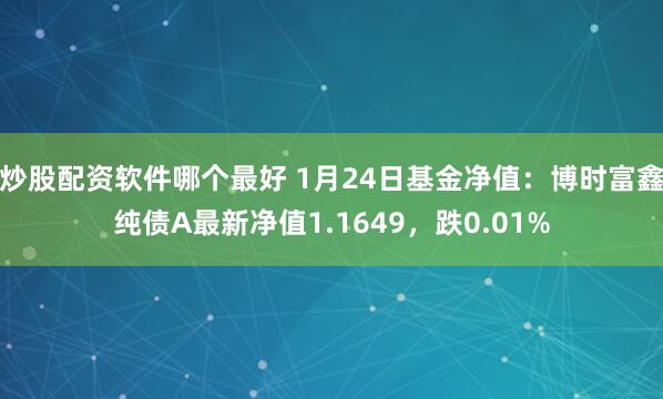 炒股配资软件哪个最好 1月24日基金净值：博时富鑫纯债A最新净值1.1649，跌0.01%