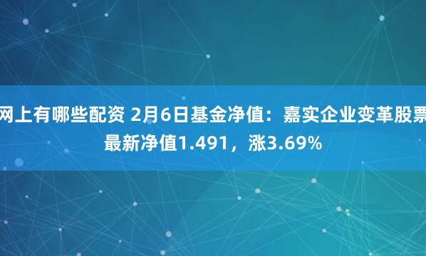 网上有哪些配资 2月6日基金净值：嘉实企业变革股票最新净值1.491，涨3.69%