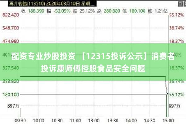 配资专业炒股投资 【12315投诉公示】消费者投诉康师傅控股食品安全问题