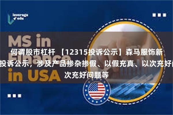 何谓股市杠杆 【12315投诉公示】森马服饰新增4件投诉公示，涉及产品掺杂掺假、以假充真、以次充好问题等