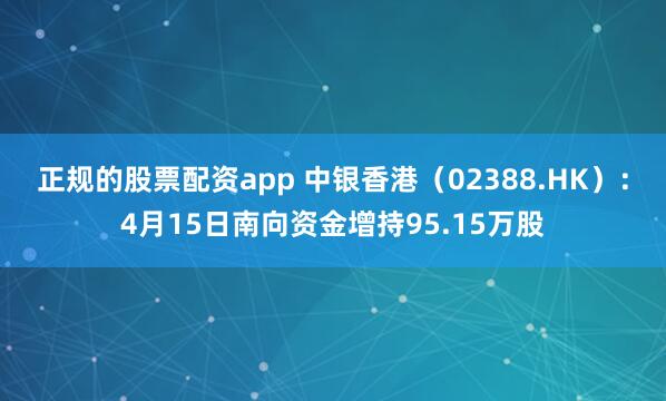 正规的股票配资app 中银香港（02388.HK）：4月15日南向资金增持95.15万股