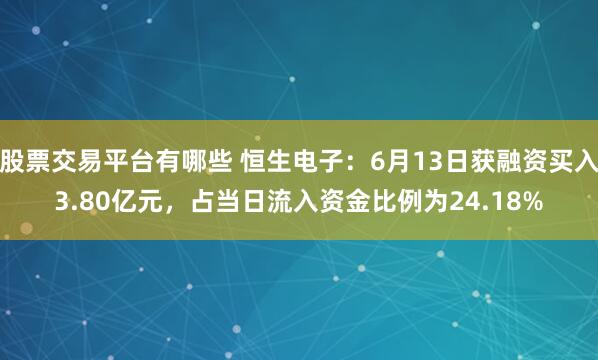 股票交易平台有哪些 恒生电子：6月13日获融资买入3.80亿元，占当日流入资金比例为24.18%